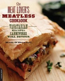 The Meat Lover's Meatless Cookbook: Vegetarian Recipes Carnivores Will Devour