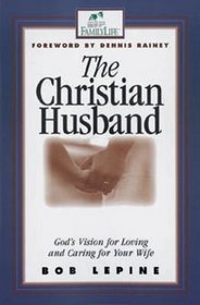 The Christian Husband: God's Vision for Loving and Caring for Your Wife