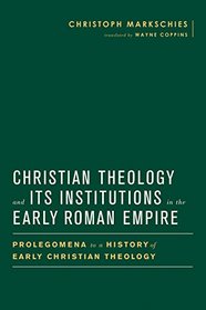 Christian Theology and Its Institutions in the Early Roman Empire: Prolegomena to a History of Early Christian Theology (Baylor Mohr Siebeck Studies Early Christianity)