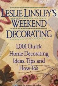 Leslie Linsley's Weekend Decorating: 1,001 Quick Home Decorating Ideas, Tips and How-To's