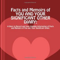 FACTS AND MEMOIRS OF YOU AND YOUR SIGNIFICANT OTHER: A Diary to Record and Save Valuable Information of Facts and Memoirs of You and Your Significant Other.