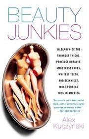 Beauty Junkies: In search of the thinnest thighs, perkiest breasts, smoothest faces, whitest teeth, and skinniest, most perfect toes in America