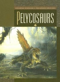 Pelycosaurs (Exploring Dinosaurs & Prehistoric Creatures)