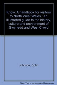 Know: A handbook for visitors to North West Wales : an illustrated guide to the history, culture and environment of Gwynedd and West Clwyd
