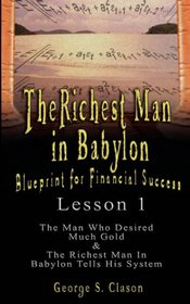 The Richest Man in Babylon: Blueprint for Financial Success - Lesson 1: The Man Who Desired Much Gold & The Richest Man In Babylon Tells His System (The ... in Babylon: Blueprint for Financial Success)
