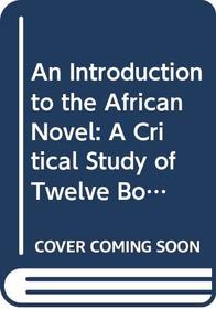 An introduction to the African novel: A critical study of twelve books by Chinua Achebe, James Ngugi, Camara Laye, Elechi Amadi, Ayi Kwei Armah, Mongo ... Gabriel Okara (Studies in African literature)