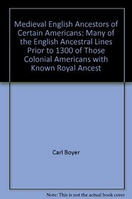 Medieval English Ancestors of Certain Americans: Many of the English Ancestral Lines Prior to 1300 of Those Colonial Americans with Known Royal Ancest