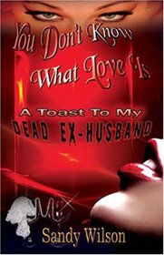 You Don't Know What Love Is - A Toast To My Dead Ex-Husband