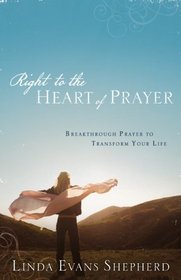 Right to the Heart of Prayer: Breakthrough Prayer to Transform Your Life