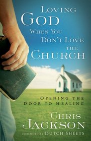 Loving God When You Dont Love the Church: Opening the Door to Healing