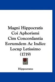 Magni Hippocratis Coi Aphorismi Cim Concordantia Eorumdem Ac Indice Locup Letissimo (1719) (Latin Edition)