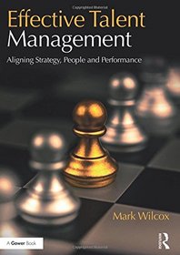 Effective Talent Management: Aligning Strategy, People and Performance