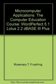 Microcomputer Applications: The Computer Education Course: WordPerfect 5.1, Lotus 2.2, dBASE III Plus