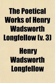 The Poetical Works of Henry Wadsworth Longfellow (v. 3); Birds of Passage, Flower-De-Luce, Book of Sonnets, Masque of Pandora and Other Poems,