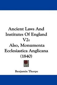 Ancient Laws And Institutes Of England V2: Also, Monumenta Ecclesiastica Anglicana (1840)