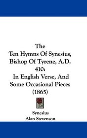 The Ten Hymns Of Synesius, Bishop Of Tyrene, A.D. 410: In English Verse, And Some Occasional Pieces (1865)