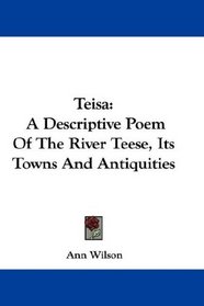 Teisa: A Descriptive Poem Of The River Teese, Its Towns And Antiquities