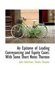 An Epitome of Leading Conveyancing and Equity Cases: With Some Short Notes Thereon