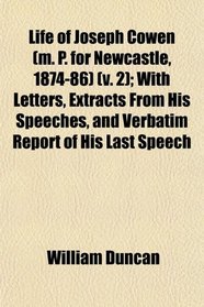 Life of Joseph Cowen (m. P. for Newcastle, 1874-86) (v. 2); With Letters, Extracts From His Speeches, and Verbatim Report of His Last Speech