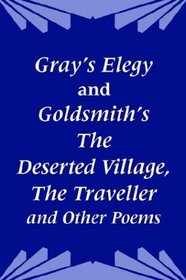 Gray's Elegy and Goldsmith's the Deserted Village, the Traveller and Other Poems