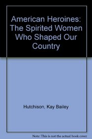 American Heroines: The Spirited Women Who Shaped Our Country