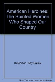 American Heroines: The Spirited Women Who Shaped Our Country