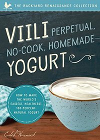 Viili Perpetual No-cook Homemade Yogurt: The World?s Easiest, Healthiest, 100-percent Natural Yogurt