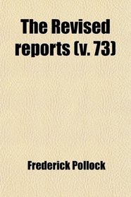 Revised Reports (Volume 73); Being a Republication of Such Cases in the English Courts of Common Law and Equity, From the Year 1785 as Are