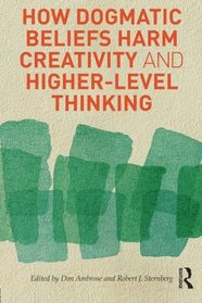 How Dogmatic Beliefs Harm Creativity and Higher-level Thinking (Educational Psychology Series)