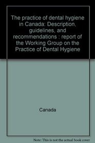 The practice of dental hygiene in Canada: Description, guidelines, and recommendations : report of the Working Group on the Practice of Dental Hygiene