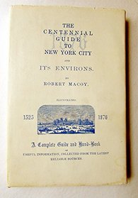 The centennial guide to New York City and its environs: A complete guide and hand-book of useful information, collected from the latest reliable sources