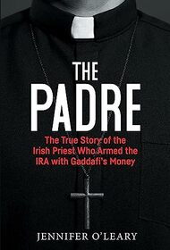 The Padre: The True Story of the Irish Priest who Armed the IRA with Gaddafi's Money