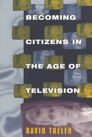 Becoming Citizens in the Age of Television : How Americans Challenged the Media and Seized Political Initiative during the Iran-Contra Debate