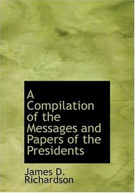 A Compilation of the Messages and Papers of the Presidents (Large Print Edition)