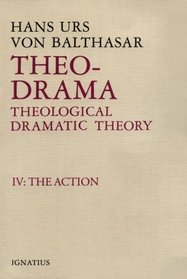 Theo-Drama Theological Dramatic Theory: The Action (Balthasar, Hans Urs Von//Theo-Drama)