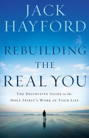 Rebuilding the Real You: The Definitive Guide to the Holy Spirit's Work in Your Life