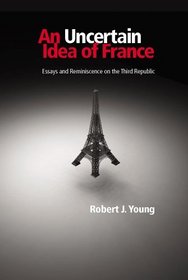 An Uncertain Idea Of France: Essays And Reminiscence On The Third Republic