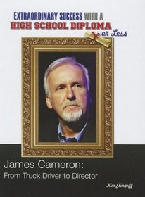 James Cameron: From Truck Driver to Director (Extraordinary Success With a High School Diploma Or Less)