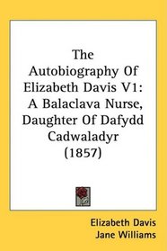 The Autobiography Of Elizabeth Davis V1: A Balaclava Nurse, Daughter Of Dafydd Cadwaladyr (1857)