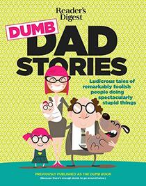 Reader's Digest Dumb Dad Stories: Ludicrous tales of remarkably foolish people doing spectacularly stupid things