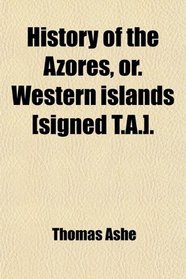 History of the Azores, or. Western islands [signed T.A.].