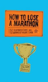 How to Lose a Marathon: 26.2 Illustrated Steps to Guaranteed Failure
