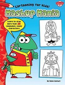 Mashup Mania: Learn to draw more than 20 laughable, loony characters (Cartooning for Kids)