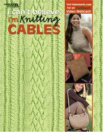 I Can't Believe I'm Knitting Cables (Leisure Arts, No 4281)