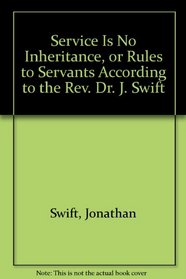 Service Is No Inheritance, or Rules to Servants According to the Rev. Dr. J. Swift