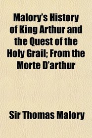 Malory's History of King Arthur and the Quest of the Holy Grail; From the Morte D'arthur