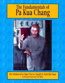 The Fundamentals of Pa Kua Chang: The Methods of Lu Shue-Tien As Taught by Park Bok Nam