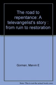 The road to repentance: A televangelist's story : from ruin to restoration