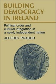 Building Democracy in Ireland: Political Order and Cultural Integration in a Newly Independent Nation