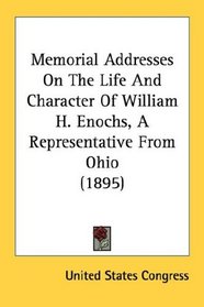 Memorial Addresses On The Life And Character Of William H. Enochs, A Representative From Ohio (1895)